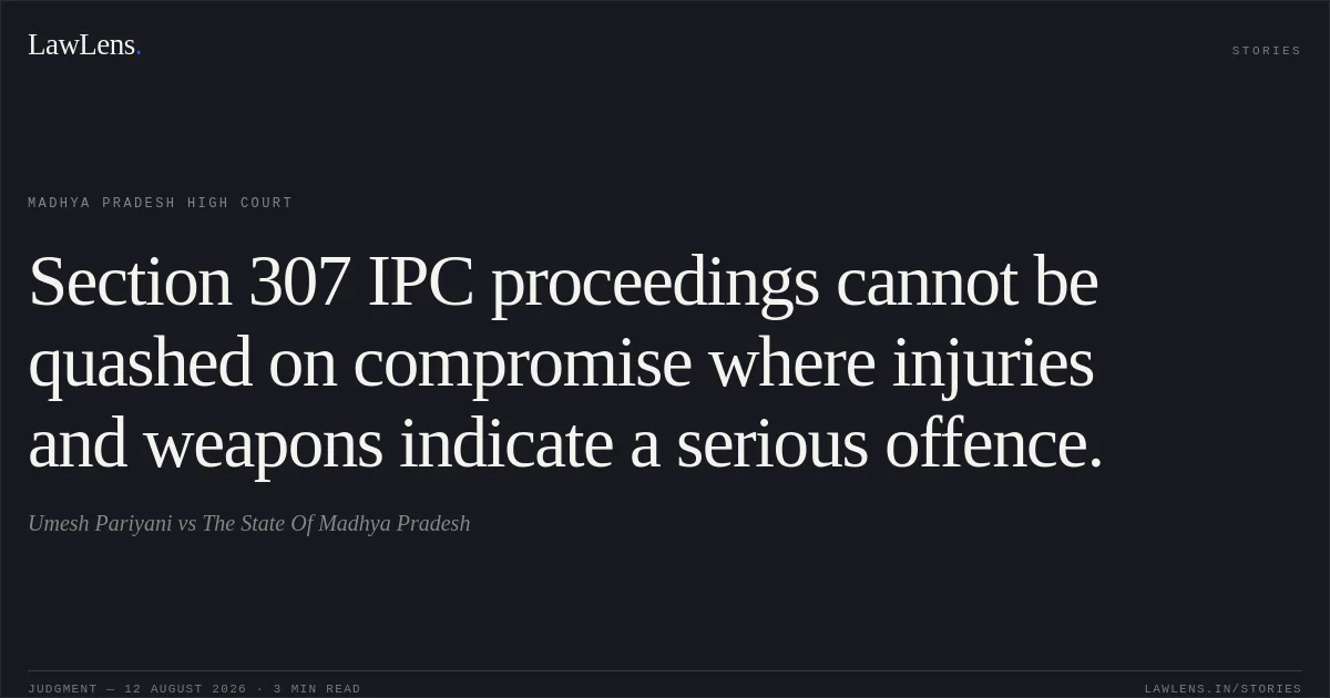 Section 307 IPC proceedings cannot be quashed on compromise where injuries and weapons indicate a serious offence.. Umesh Pariyani vs The State Of Madhya Pradesh. Madhya Pradesh High Court. LawLens