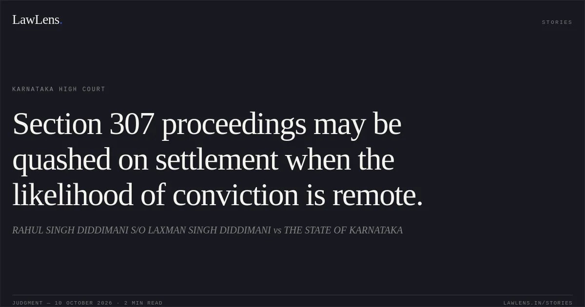 Section 307 proceedings may be quashed on settlement when the likelihood of conviction is remote.. RAHUL SINGH DIDDIMANI S/O LAXMAN SINGH DIDDIMANI vs THE STATE OF KARNATAKA. Karnataka High Court. LawLens