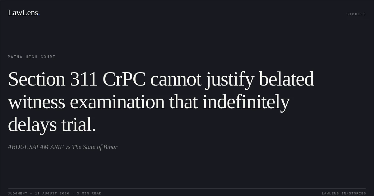 Section 311 CrPC cannot justify belated witness examination that indefinitely delays trial.. ABDUL SALAM ARIF vs The State of Bihar. Patna High Court. LawLens