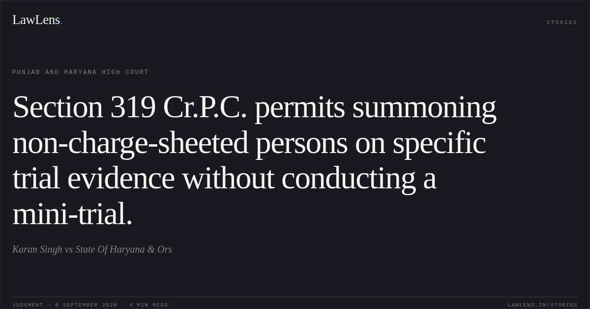 Section 319 Cr.P.C. permits summoning non-charge-sheeted persons on specific trial evidence without conducting a mini-trial.. Karan Singh vs State Of Haryana & Ors. Punjab and Haryana High Court. LawLens