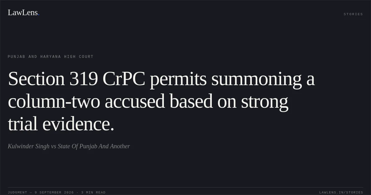 Section 319 CrPC permits summoning a column-two accused based on strong trial evidence.. Kulwinder Singh vs State Of Punjab And Another. Punjab and Haryana High Court. LawLens