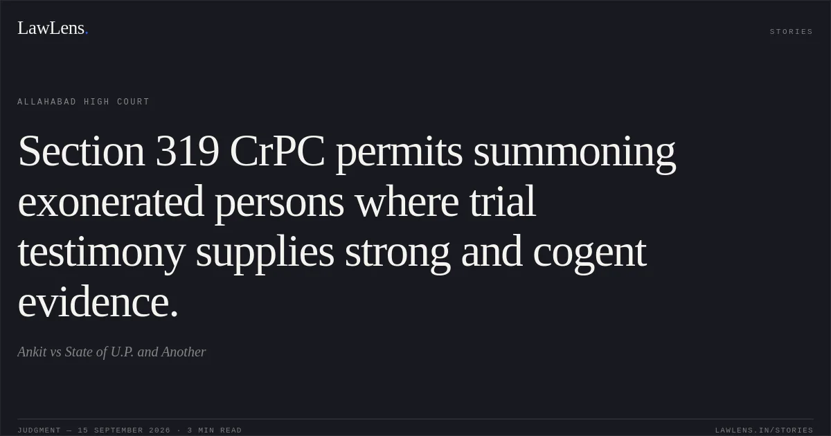 Section 319 CrPC permits summoning exonerated persons where trial testimony supplies strong and cogent evidence.. Ankit vs State of U.P. and Another. Allahabad High Court. LawLens