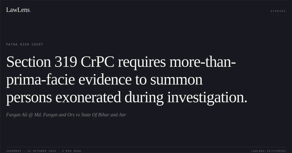 Section 319 CrPC requires more-than-prima-facie evidence to summon persons exonerated during investigation.. Furqan Ali @ Md. Furqan and Ors vs State Of Bihar and Anr. Patna High Court. LawLens