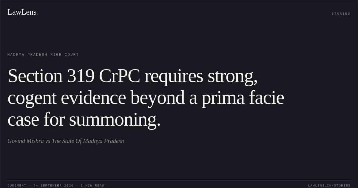 Section 319 CrPC requires strong, cogent evidence beyond a prima facie case for summoning.. Govind Mishra vs The State Of Madhya Pradesh. Madhya Pradesh High Court. LawLens