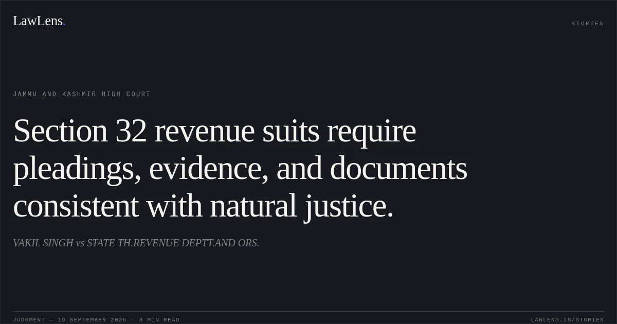 Section 32 revenue suits require pleadings, evidence, and documents consistent with natural justice.. VAKIL SINGH vs STATE TH.REVENUE DEPTT.AND ORS.. Jammu and Kashmir High Court. LawLens