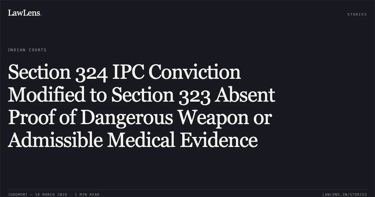 Section 324 IPC Conviction Modified to Section 323 Absent Proof of Dangerous Weapon or Admissible Medical Evidence. Suraj @ Satish vs The State Gnct Of Delhi. Delhi High Court. LawLens