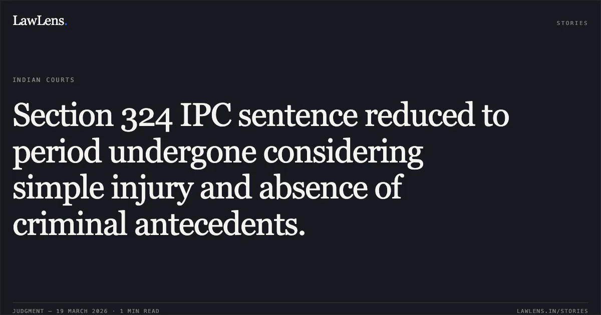 Section 324 IPC sentence reduced to period undergone considering simple injury and absence of criminal antecedents.. Satveer @ Munda vs State Of Chhattisgarh. Chhattisgarh High Court. LawLens