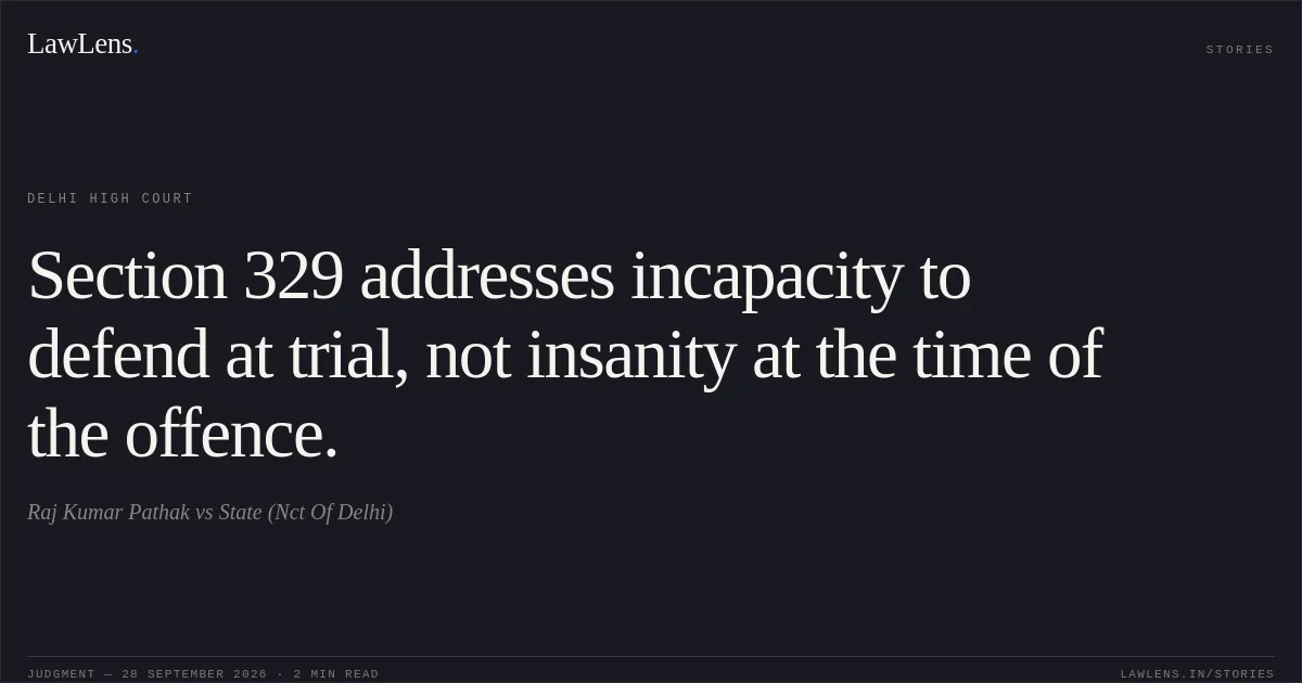 Section 329 addresses incapacity to defend at trial, not insanity at the time of the offence.. Raj Kumar Pathak vs State (Nct Of Delhi). Delhi High Court. LawLens