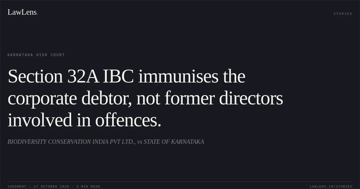 Section 32A IBC immunises the corporate debtor, not former directors involved in offences.. BIODIVERSITY CONSERVATION INDIA PVT LTD., vs STATE OF KARNATAKA. Karnataka High Court. LawLens