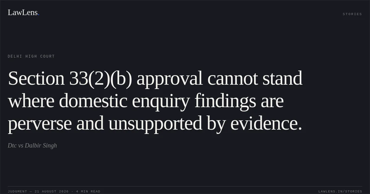 Section 33(2)(b) approval cannot stand where domestic enquiry findings are perverse and unsupported by evidence.. Dtc vs Dalbir Singh. Delhi High Court. LawLens
