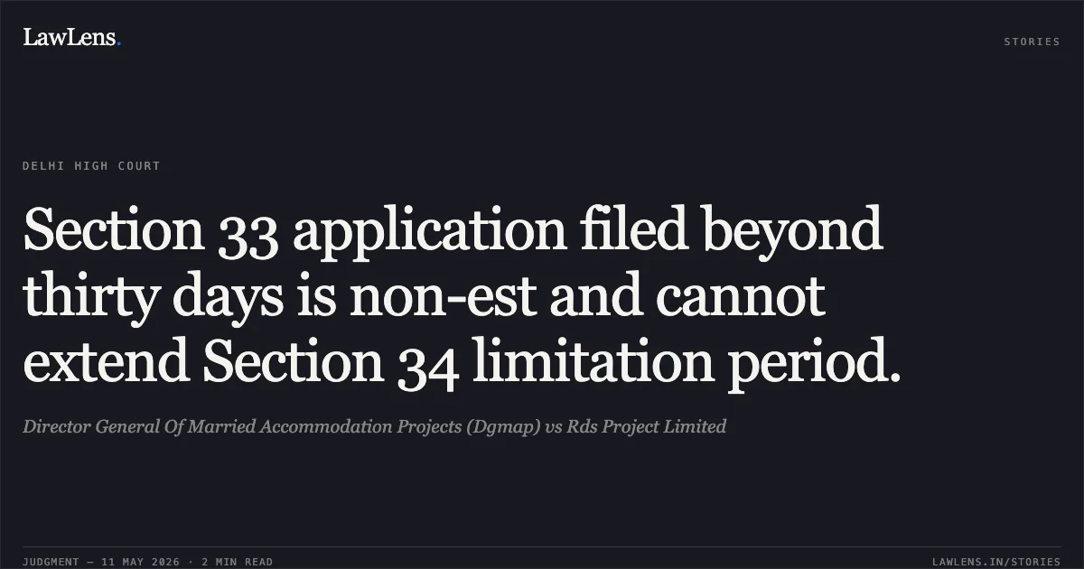 Section 33 application filed beyond thirty days is non-est and cannot extend Section 34 limitation period.. Director General Of Married Accommodation Projects (Dgmap) vs Rds Project Limited. Delhi High Court. LawLens