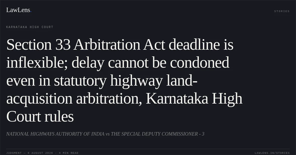 Section 33 Arbitration Act deadline is inflexible; delay cannot be condoned even in statutory highway land-acquisition arbitration, Karnataka High Court rules. NATIONAL HIGHWAYS AUTHORITY OF INDIA vs THE SPECIAL DEPUTY COMMISSIONER - 3. Karnataka High Court. LawLens