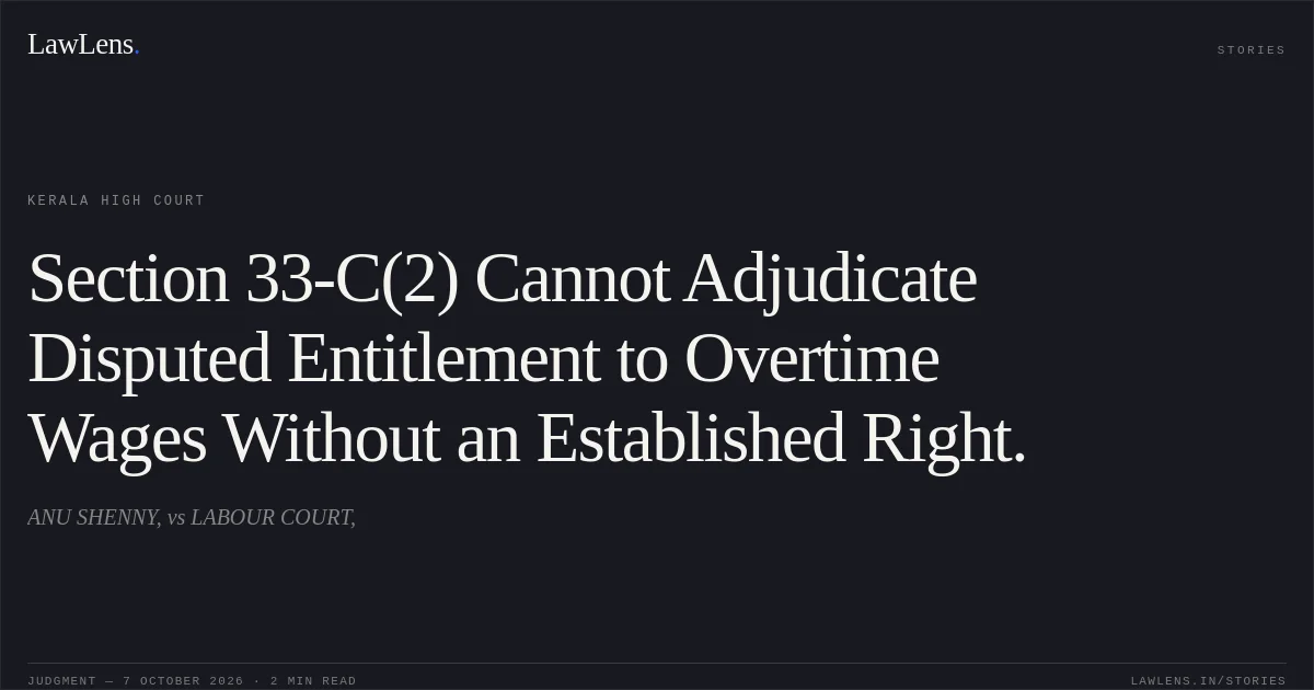 Section 33-C(2) Cannot Adjudicate Disputed Entitlement to Overtime Wages Without an Established Right.. ANU SHENNY, vs LABOUR COURT,. Kerala High Court. LawLens