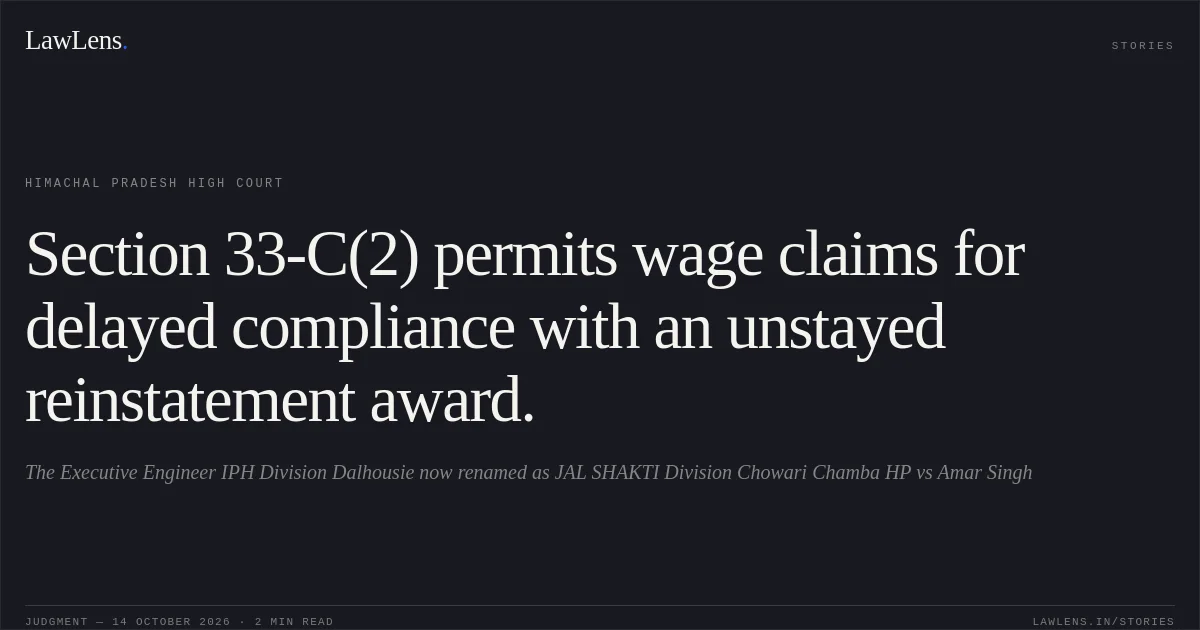 Section 33-C(2) permits wage claims for delayed compliance with an unstayed reinstatement award.. The Executive Engineer IPH Division Dalhousie now renamed as JAL SHAKTI Division Chowari Chamba HP vs Amar Singh. Himachal Pradesh High Court. LawLens