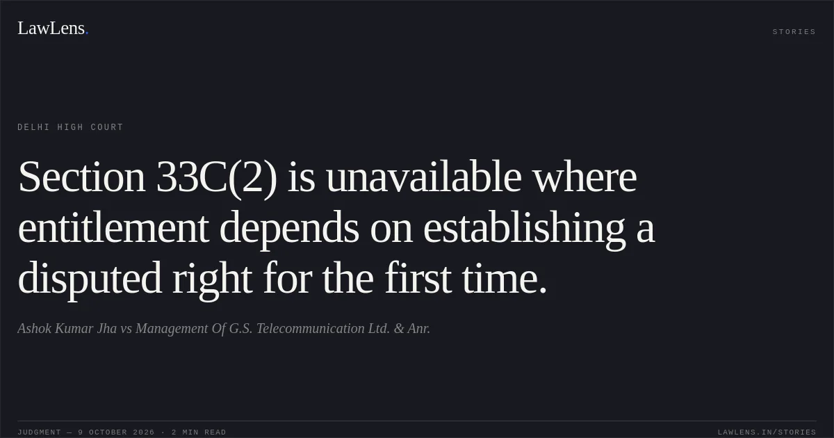 Section 33C(2) is unavailable where entitlement depends on establishing a disputed right for the first time.. Ashok Kumar Jha vs Management Of G.S. Telecommunication Ltd. & Anr.. Delhi High Court. LawLens