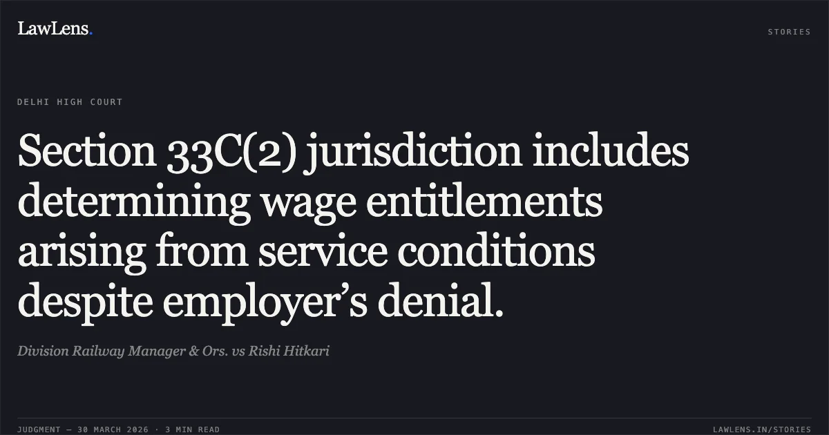 Section 33C(2) jurisdiction includes determining wage entitlements arising from service conditions despite employer’s denial.. Division Railway Manager & Ors. vs Rishi Hitkari. Delhi High Court. LawLens