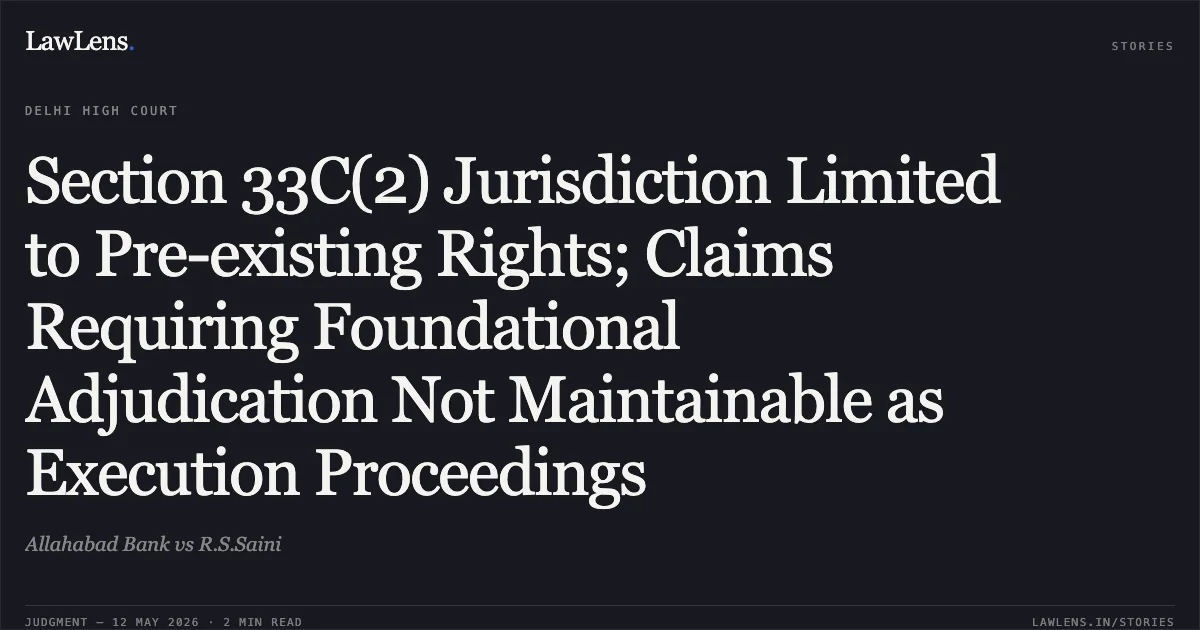 Section 33C(2) Jurisdiction Limited to Pre-existing Rights; Claims Requiring Foundational Adjudication Not Maintainable as Execution Proceedings. Allahabad Bank vs R.S.Saini. Delhi High Court. LawLens