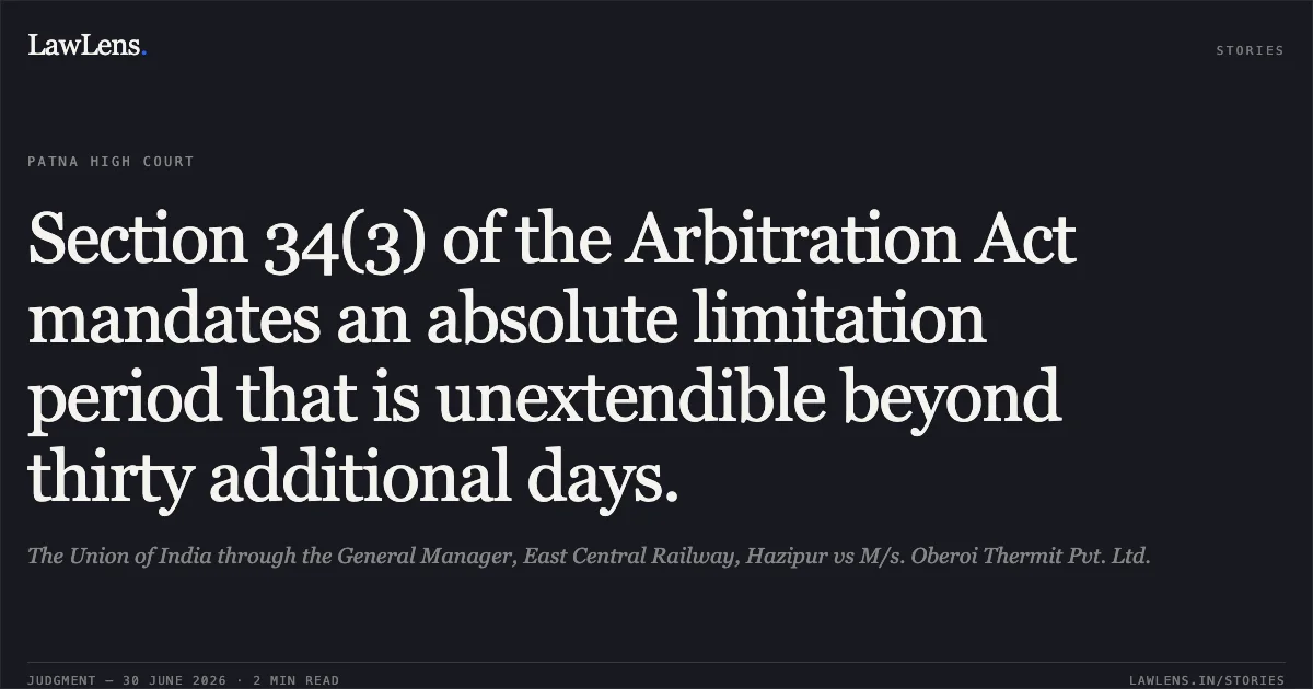 Section 34(3) of the Arbitration Act mandates an absolute limitation period that is unextendible beyond thirty additional days.. The Union of India through the General Manager, East Central Railway, Hazipur vs M/s. Oberoi Thermit Pvt. Ltd.. Patna High Court. LawLens