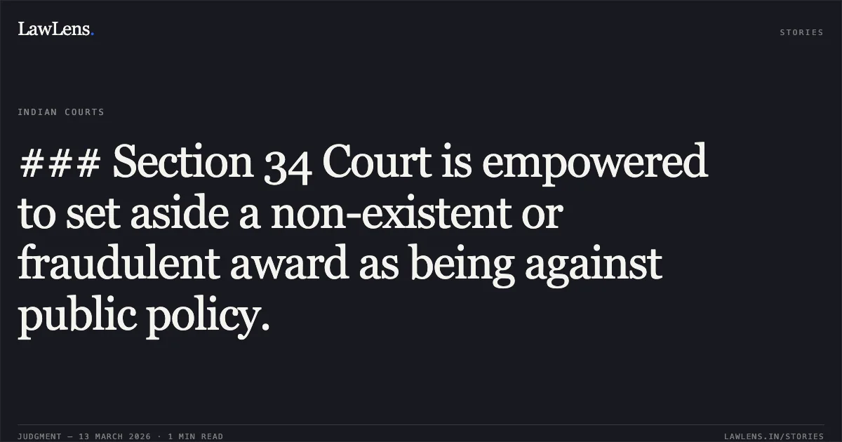 ### Section 34 Court is empowered to set aside a non-existent or fraudulent award as being against public policy.. SREI Equipment Finance Limited vs. Roadwings International Private Limited [AP-COM No. 529 of 2024 with connected matters; 2026:CHC-OS:88]. Calcutta High Court. LawLens