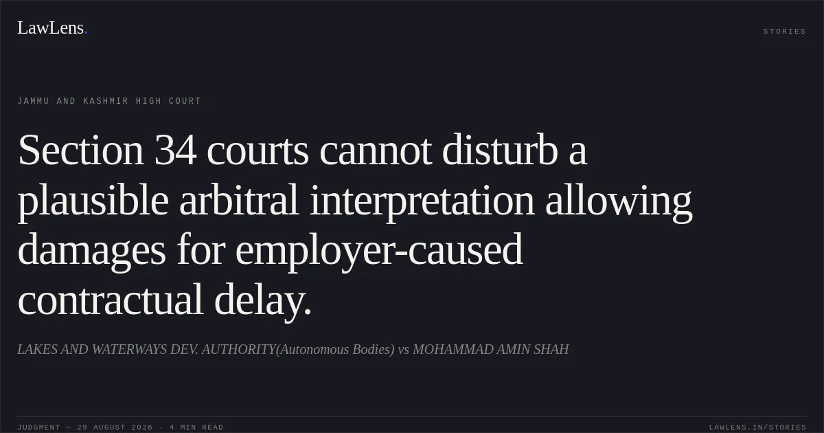 Section 34 courts cannot disturb a plausible arbitral interpretation allowing damages for employer-caused contractual delay.. LAKES AND WATERWAYS DEV. AUTHORITY(Autonomous Bodies) vs MOHAMMAD AMIN SHAH. Jammu and Kashmir High Court. LawLens