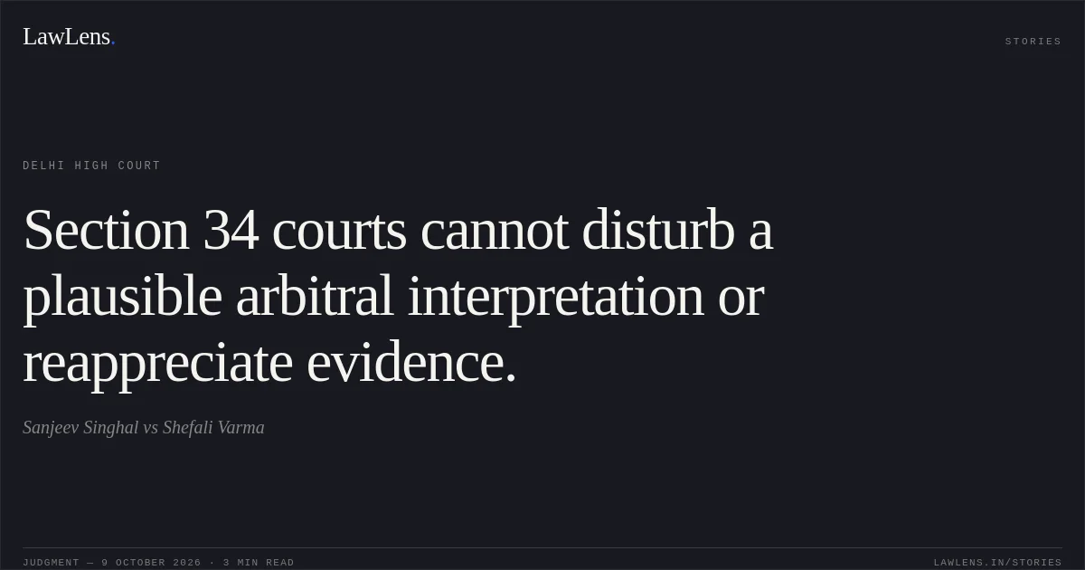 Section 34 courts cannot disturb a plausible arbitral interpretation or reappreciate evidence.. Sanjeev Singhal vs Shefali Varma. Delhi High Court. LawLens