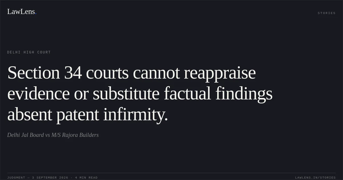 Section 34 courts cannot reappraise evidence or substitute factual findings absent patent infirmity.. Delhi Jal Board vs M/S Rajora Builders. Delhi High Court. LawLens