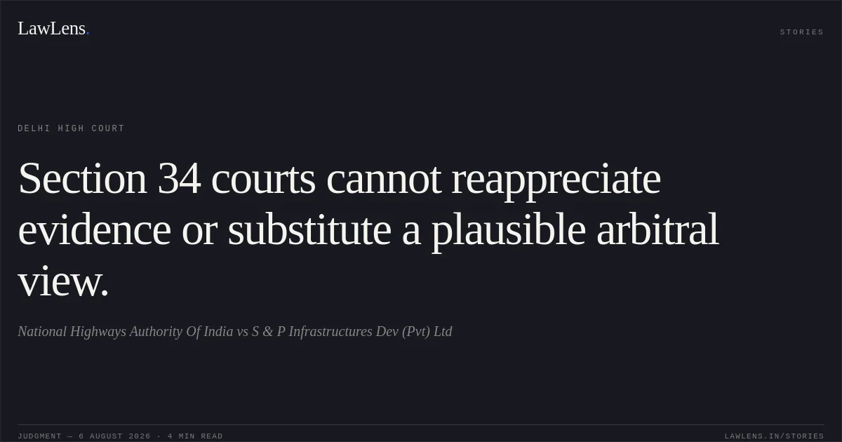 Section 34 courts cannot reappreciate evidence or substitute a plausible arbitral view.. National Highways Authority Of India vs S & P Infrastructures Dev (Pvt) Ltd. Delhi High Court. LawLens