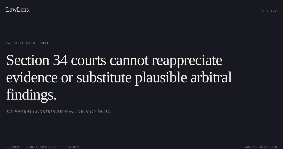 Section 34 courts cannot reappreciate evidence or substitute plausible arbitral findings.. JAY BHARAT CONSTRUCTION vs UNION OF INDIA. Calcutta High Court. LawLens