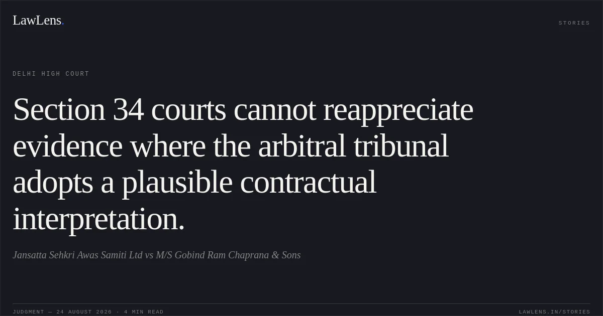Section 34 courts cannot reappreciate evidence where the arbitral tribunal adopts a plausible contractual interpretation.. Jansatta Sehkri Awas Samiti Ltd vs M/S Gobind Ram Chaprana & Sons. Delhi High Court. LawLens