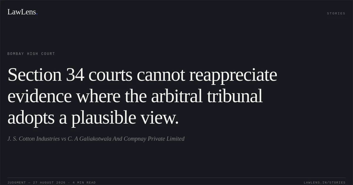 Section 34 courts cannot reappreciate evidence where the arbitral tribunal adopts a plausible view.. J. S. Cotton Industries vs C. A Galiakotwala And Compnay Private Limited. Bombay High Court. LawLens