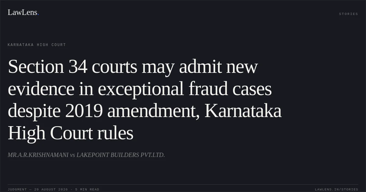 Section 34 courts may admit new evidence in exceptional fraud cases despite 2019 amendment, Karnataka High Court rules. MR.A.R.KRISHNAMANI vs LAKEPOINT BUILDERS PVT.LTD.. Karnataka High Court. LawLens