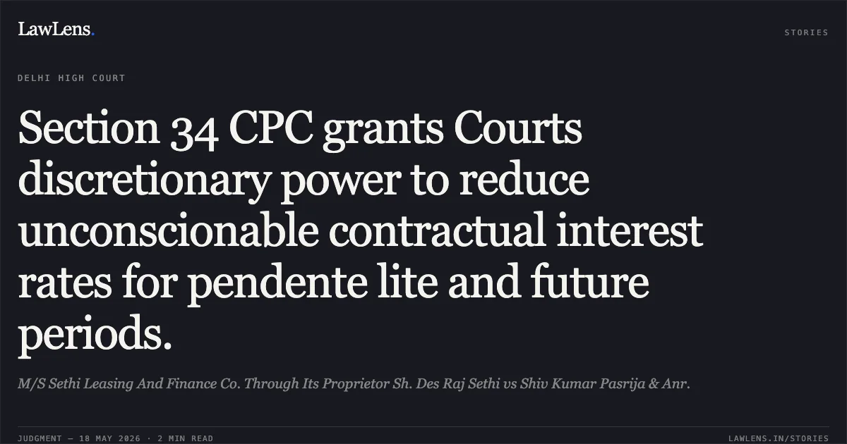 Section 34 CPC grants Courts discretionary power to reduce unconscionable contractual interest rates for pendente lite and future periods.. M/S Sethi Leasing And Finance Co. Through Its Proprietor Sh. Des Raj Sethi vs Shiv Kumar Pasrija & Anr.. Delhi High Court. LawLens