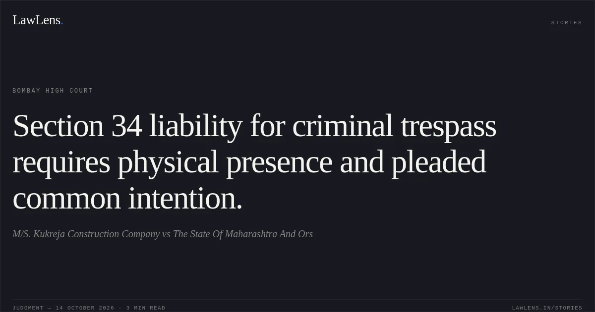 Section 34 liability for criminal trespass requires physical presence and pleaded common intention.. M/S. Kukreja Construction Company vs The State Of Maharashtra And Ors. Bombay High Court. LawLens