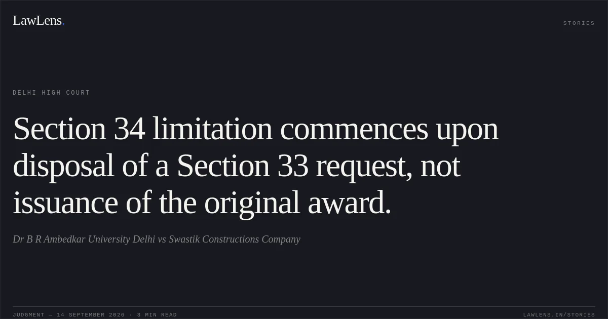 Section 34 limitation commences upon disposal of a Section 33 request, not issuance of the original award.. Dr B R Ambedkar University Delhi vs Swastik Constructions Company. Delhi High Court. LawLens