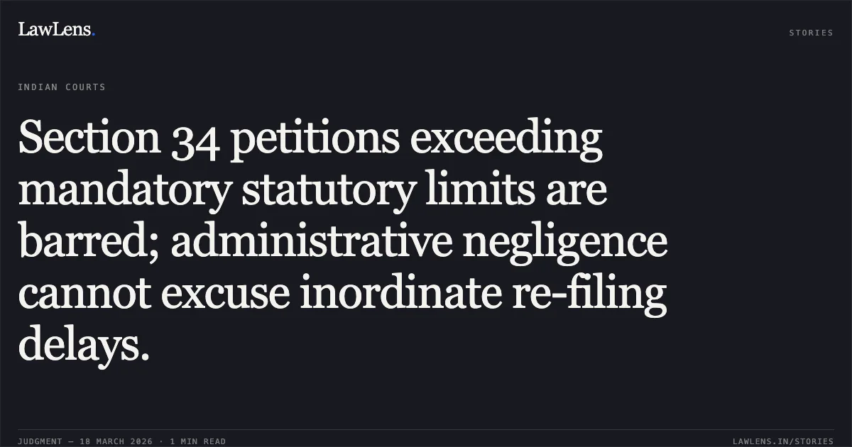 Section 34 petitions exceeding mandatory statutory limits are barred; administrative negligence cannot excuse inordinate re-filing delays.. Union Of India vs M/S Njr Constructions Pvt Ltd. Delhi High Court. LawLens