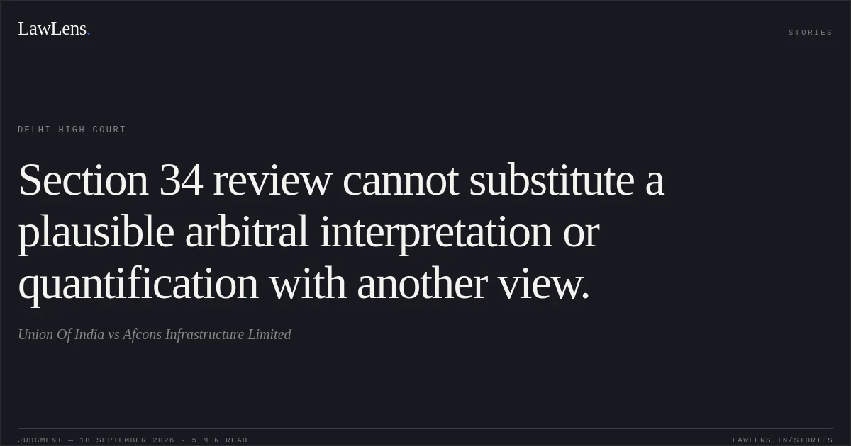 Section 34 review cannot substitute a plausible arbitral interpretation or quantification with another view.. Union Of India vs Afcons Infrastructure Limited. Delhi High Court. LawLens