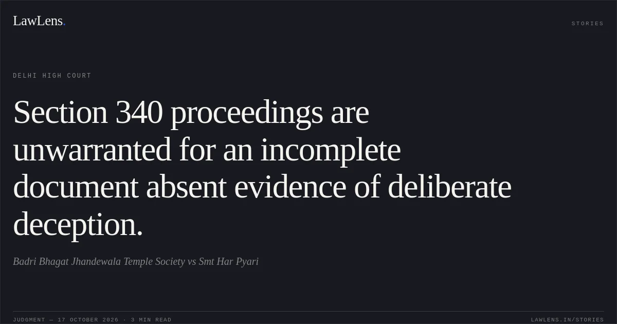 Section 340 proceedings are unwarranted for an incomplete document absent evidence of deliberate deception.. Badri Bhagat Jhandewala Temple Society vs Smt Har Pyari. Delhi High Court. LawLens