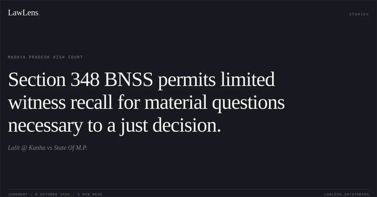 Section 348 BNSS permits limited witness recall for material questions necessary to a just decision.. Lalit @ Kanha vs State Of M.P.. Madhya Pradesh High Court. LawLens