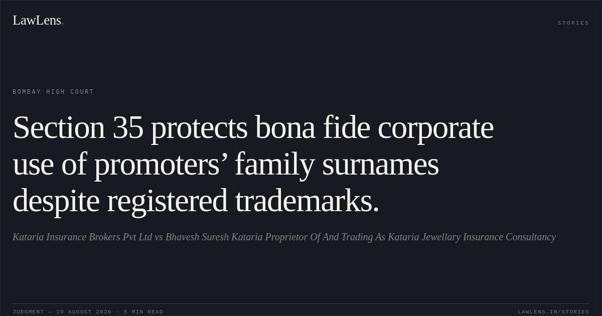 Section 35 protects bona fide corporate use of promoters’ family surnames despite registered trademarks.. Kataria Insurance Brokers Pvt Ltd vs Bhavesh Suresh Kataria Proprietor Of And Trading As Kataria Jewellary Insurance Consultancy. Bombay High Court. LawLens