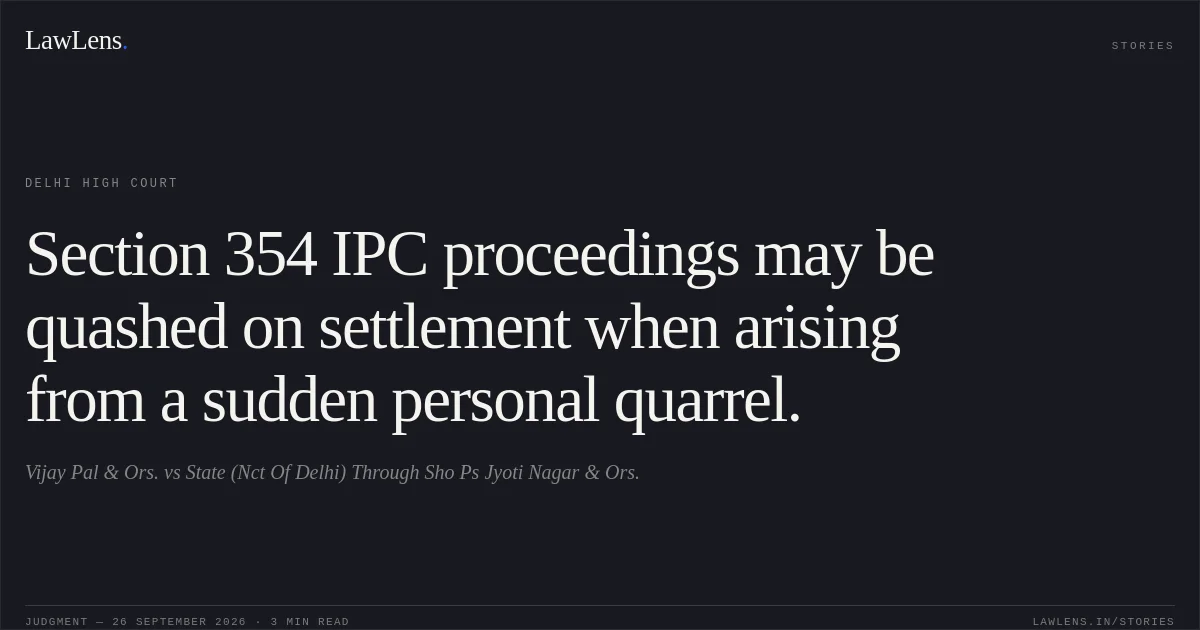 Section 354 IPC proceedings may be quashed on settlement when arising from a sudden personal quarrel.. Vijay Pal  & Ors. vs State (Nct Of Delhi) Through Sho Ps Jyoti Nagar & Ors.. Delhi High Court. LawLens