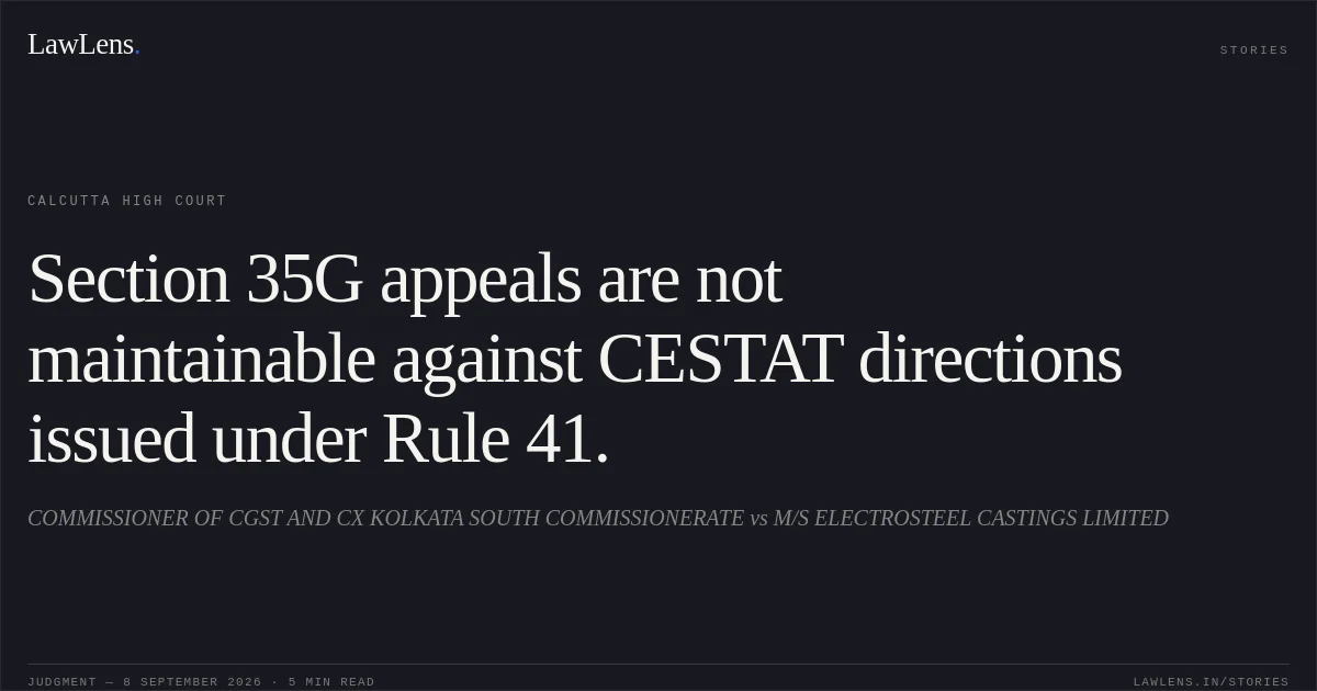 Section 35G appeals are not maintainable against CESTAT directions issued under Rule 41.. COMMISSIONER OF CGST AND CX KOLKATA SOUTH COMMISSIONERATE vs M/S ELECTROSTEEL CASTINGS LIMITED. Calcutta High Court. LawLens