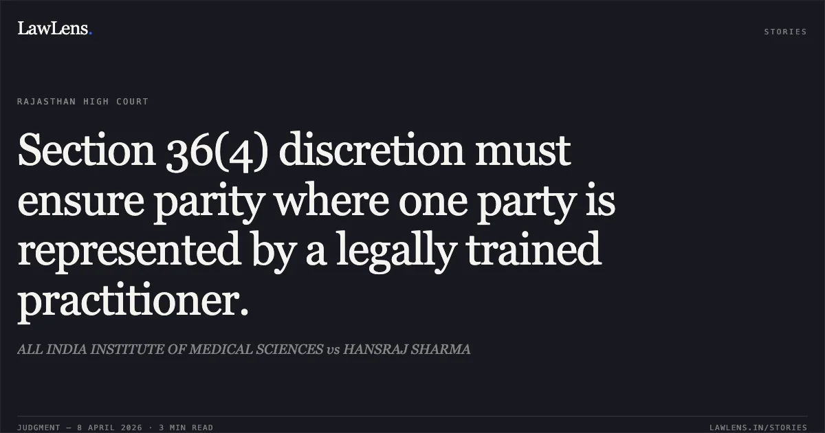 Section 36(4) discretion must ensure parity where one party is represented by a legally trained practitioner.. ALL INDIA INSTITUTE OF MEDICAL SCIENCES vs HANSRAJ SHARMA. Rajasthan High Court. LawLens