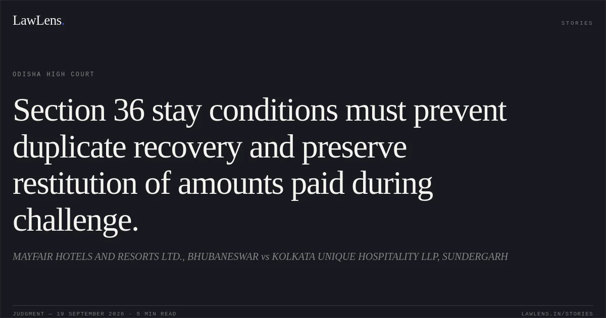 Section 36 stay conditions must prevent duplicate recovery and preserve restitution of amounts paid during challenge.. MAYFAIR HOTELS AND RESORTS LTD., BHUBANESWAR vs KOLKATA UNIQUE HOSPITALITY LLP, SUNDERGARH. Odisha High Court. LawLens