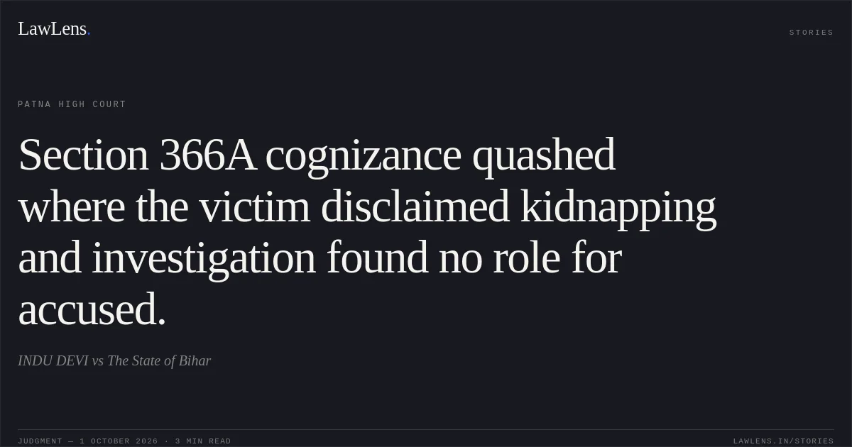 Section 366A cognizance quashed where the victim disclaimed kidnapping and investigation found no role for accused.. INDU DEVI vs The State of Bihar. Patna High Court. LawLens