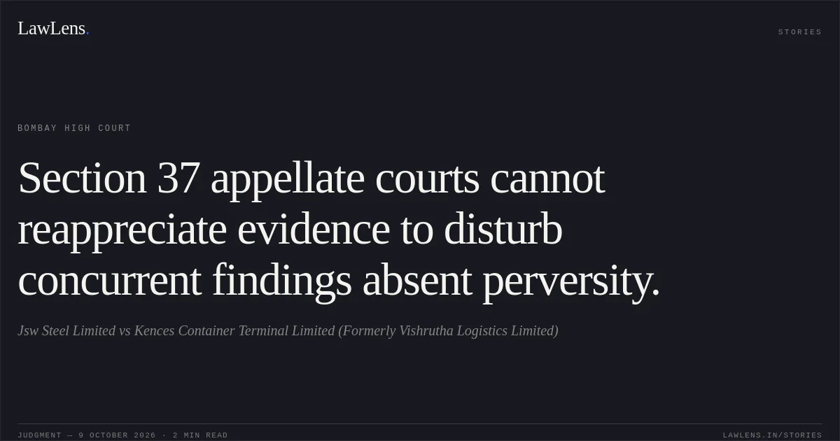 Section 37 appellate courts cannot reappreciate evidence to disturb concurrent findings absent perversity.. Jsw Steel Limited vs Kences Container Terminal Limited (Formerly Vishrutha Logistics Limited). Bombay High Court. LawLens