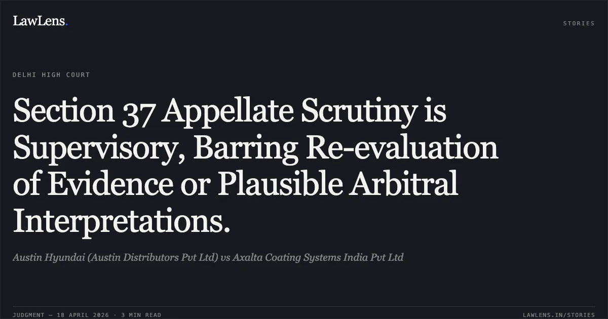 Section 37 Appellate Scrutiny is Supervisory, Barring Re-evaluation of Evidence or Plausible Arbitral Interpretations.. Austin Hyundai (Austin Distributors Pvt Ltd) vs Axalta Coating Systems India Pvt Ltd. Delhi High Court. LawLens