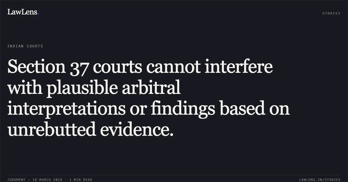 Section 37 courts cannot interfere with plausible arbitral interpretations or findings based on unrebutted evidence.. Proto Developers And Technologies Ltd vs M/S Antriksh Realtech Pvt Ltd & Anr.. Delhi High Court. LawLens