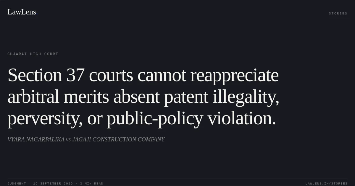 Section 37 courts cannot reappreciate arbitral merits absent patent illegality, perversity, or public-policy violation.. VYARA NAGARPALIKA vs JAGAJI CONSTRUCTION COMPANY. Gujarat High Court. LawLens