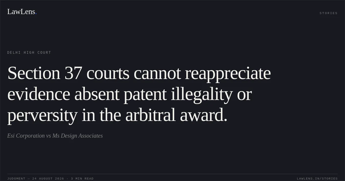 Section 37 courts cannot reappreciate evidence absent patent illegality or perversity in the arbitral award.. Esi Corporation vs Ms Design Associates. Delhi High Court. LawLens