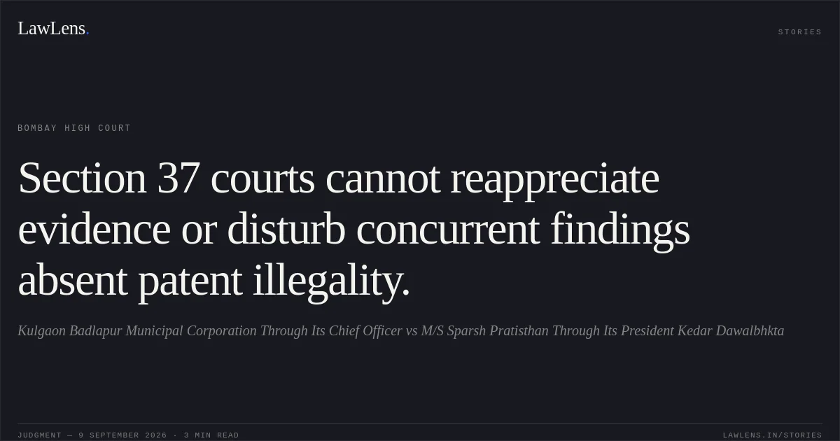 Section 37 courts cannot reappreciate evidence or disturb concurrent findings absent patent illegality.. Kulgaon Badlapur Municipal Corporation Through Its Chief Officer vs M/S Sparsh Pratisthan Through Its President Kedar Dawalbhkta. Bombay High Court. LawLens